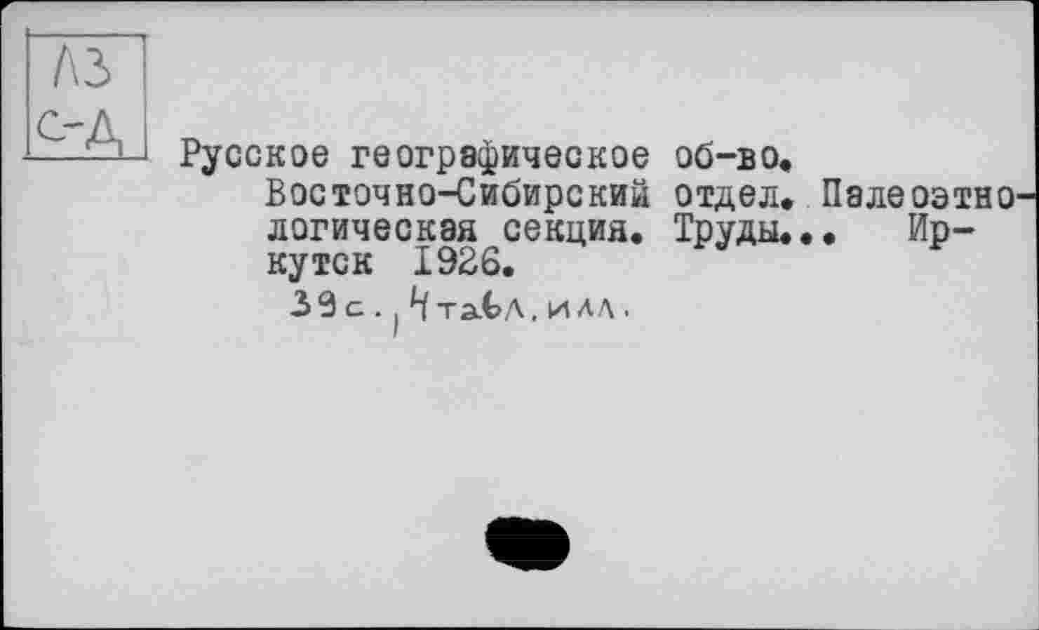 ﻿Русское географическое Восточно-Сибирский логическая секция, кутск 1926.
3 9 g .. Н тэЛ?д, и лл .
об-во.
отдел. Палеоэтно
Труды... Ир-